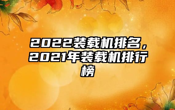 2022裝載機(jī)排名，2021年裝載機(jī)排行榜