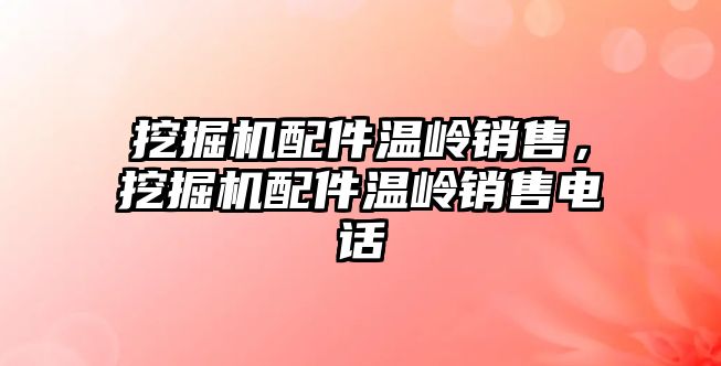 挖掘機配件溫嶺銷售，挖掘機配件溫嶺銷售電話