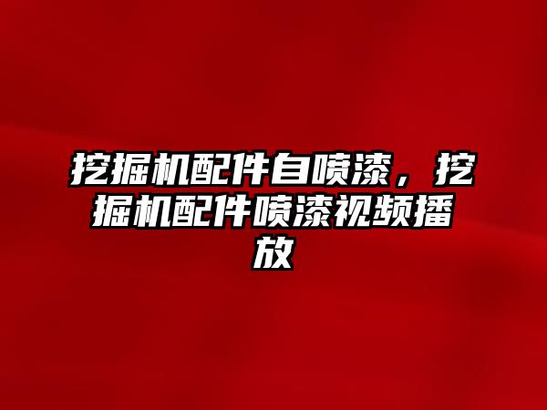 挖掘機配件自噴漆，挖掘機配件噴漆視頻播放