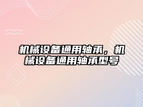 機械設備通用軸承，機械設備通用軸承型號