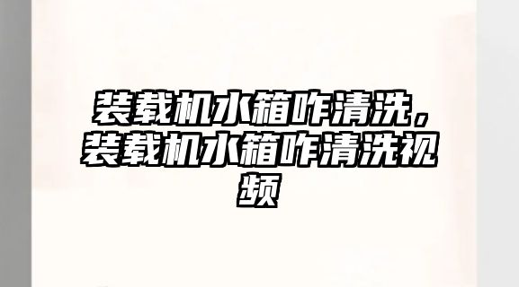 裝載機水箱咋清洗，裝載機水箱咋清洗視頻