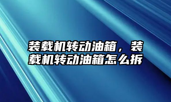 裝載機轉動油箱，裝載機轉動油箱怎么拆