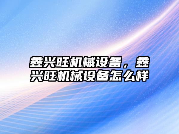 鑫興旺機械設備，鑫興旺機械設備怎么樣