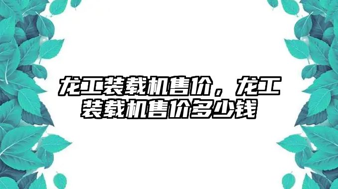 龍工裝載機售價，龍工裝載機售價多少錢