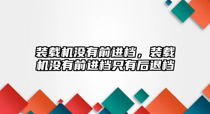 裝載機(jī)沒(méi)有前進(jìn)檔，裝載機(jī)沒(méi)有前進(jìn)檔只有后退檔