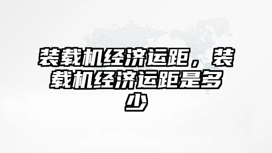 裝載機經濟運距，裝載機經濟運距是多少