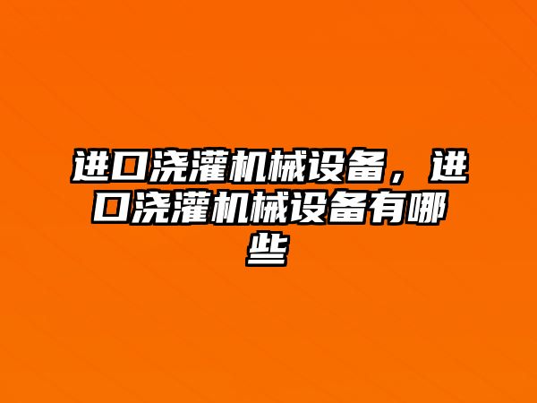 進口澆灌機械設備，進口澆灌機械設備有哪些