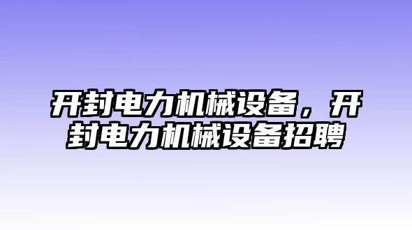 開封電力機械設(shè)備，開封電力機械設(shè)備招聘