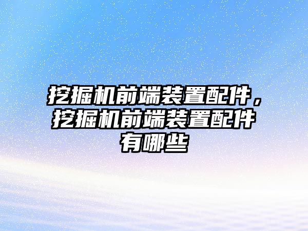 挖掘機前端裝置配件，挖掘機前端裝置配件有哪些