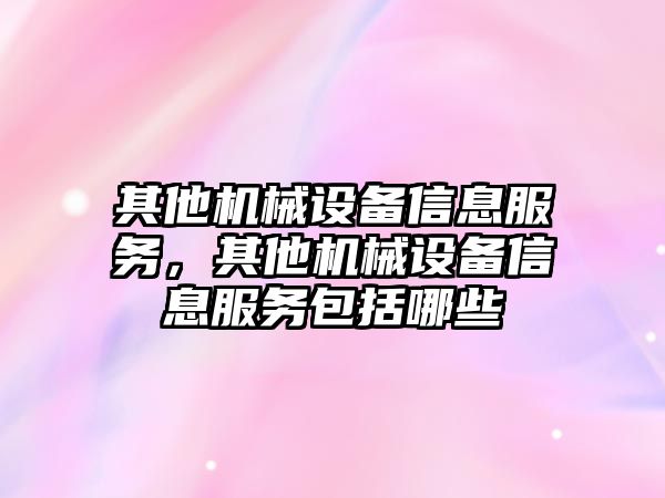 其他機械設備信息服務，其他機械設備信息服務包括哪些