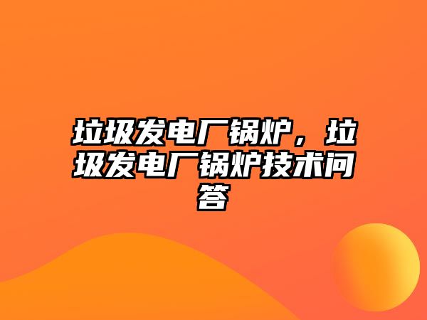 垃圾發電廠鍋爐，垃圾發電廠鍋爐技術問答