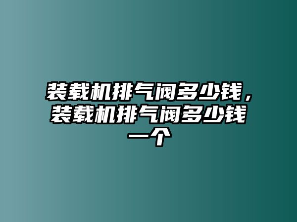 裝載機(jī)排氣閥多少錢，裝載機(jī)排氣閥多少錢一個