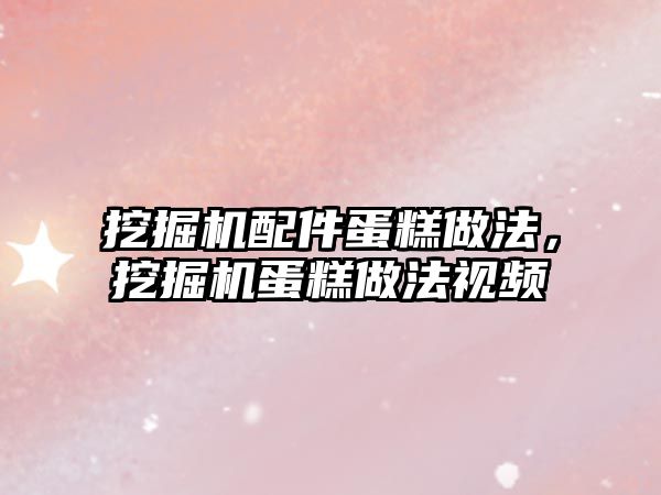 挖掘機配件蛋糕做法，挖掘機蛋糕做法視頻