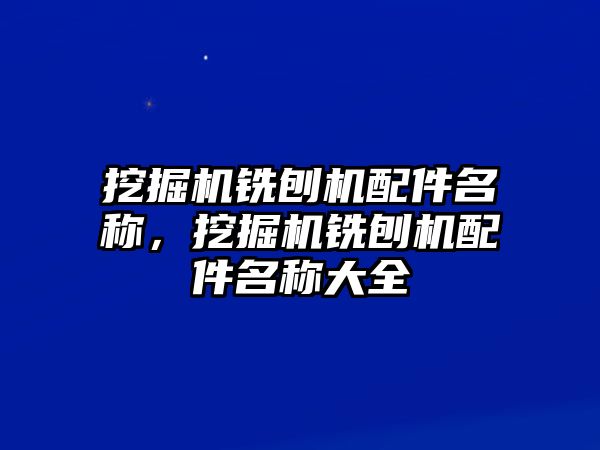 挖掘機銑刨機配件名稱，挖掘機銑刨機配件名稱大全