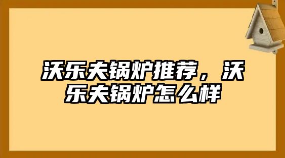 沃樂夫鍋爐推薦，沃樂夫鍋爐怎么樣