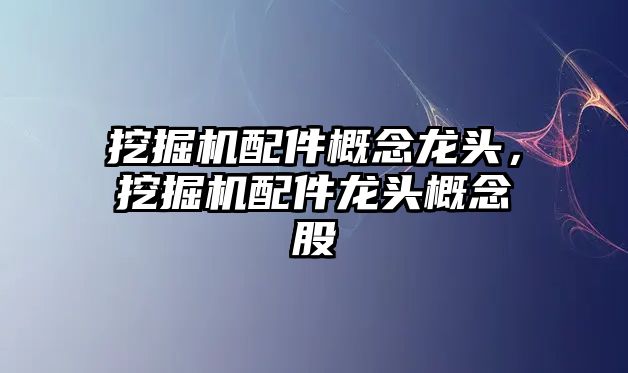 挖掘機配件概念龍頭，挖掘機配件龍頭概念股