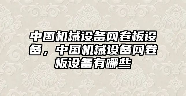 中國機械設(shè)備網(wǎng)卷板設(shè)備，中國機械設(shè)備網(wǎng)卷板設(shè)備有哪些