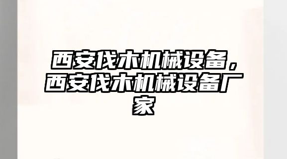 西安伐木機械設備，西安伐木機械設備廠家