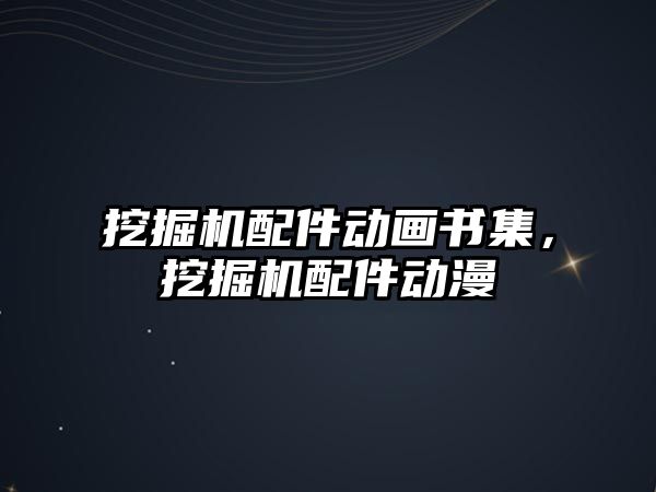 挖掘機配件動畫書集，挖掘機配件動漫