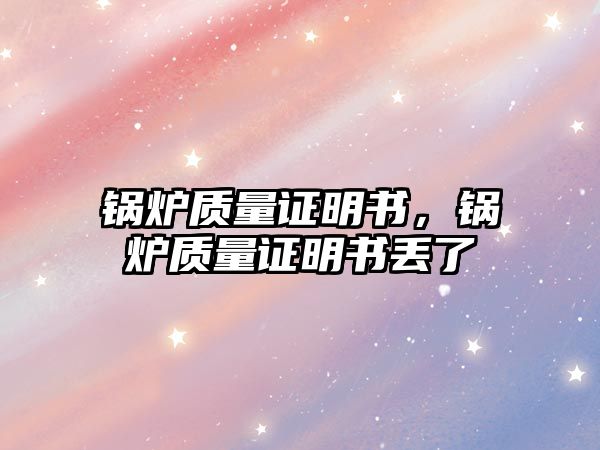 鍋爐質量證明書，鍋爐質量證明書丟了