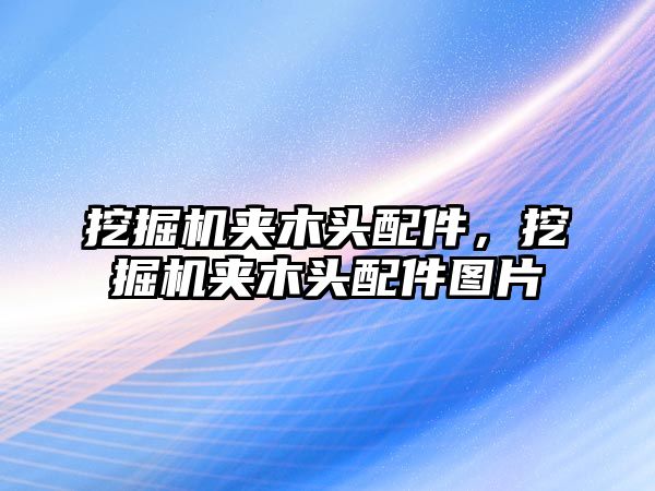 挖掘機夾木頭配件，挖掘機夾木頭配件圖片