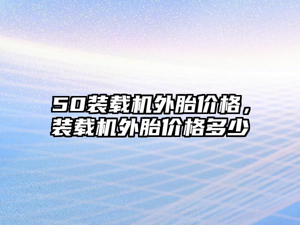 50裝載機外胎價格，裝載機外胎價格多少