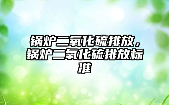 鍋爐二氧化硫排放，鍋爐二氧化硫排放標準