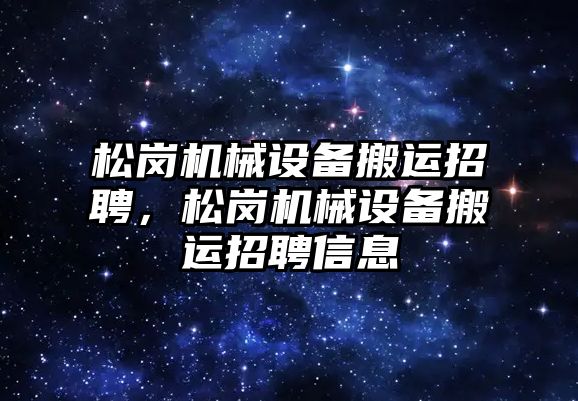 松崗機械設備搬運招聘，松崗機械設備搬運招聘信息