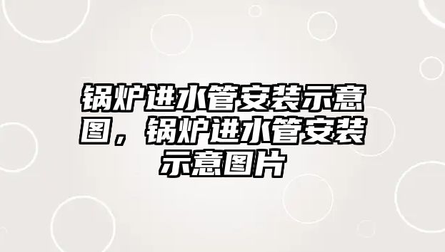 鍋爐進水管安裝示意圖，鍋爐進水管安裝示意圖片