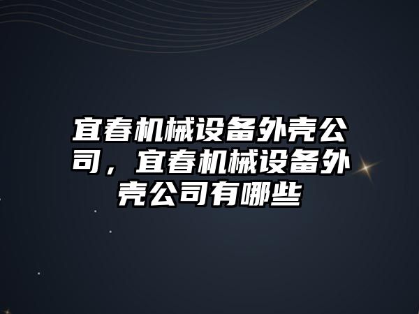 宜春機械設備外殼公司，宜春機械設備外殼公司有哪些