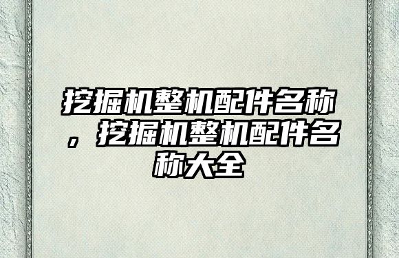 挖掘機整機配件名稱，挖掘機整機配件名稱大全