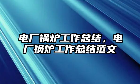 電廠鍋爐工作總結，電廠鍋爐工作總結范文