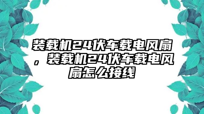 裝載機24伏車載電風扇，裝載機24伏車載電風扇怎么接線