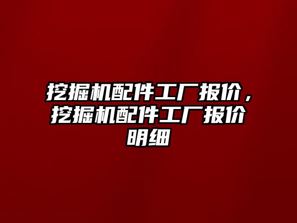 挖掘機配件工廠報價，挖掘機配件工廠報價明細