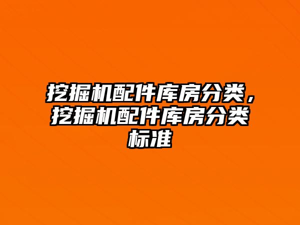 挖掘機配件庫房分類，挖掘機配件庫房分類標準