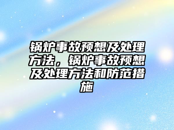 鍋爐事故預想及處理方法，鍋爐事故預想及處理方法和防范措施