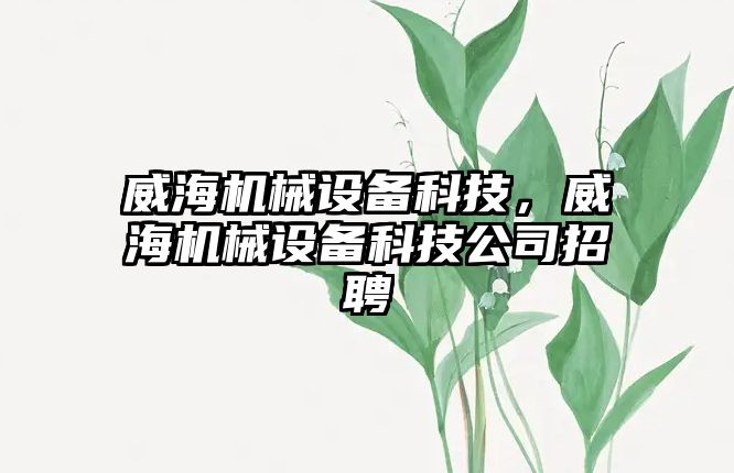 威海機械設備科技，威海機械設備科技公司招聘