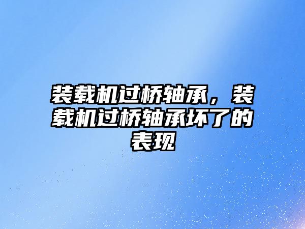 裝載機過橋軸承，裝載機過橋軸承壞了的表現