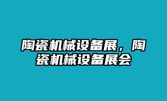 陶瓷機(jī)械設(shè)備展，陶瓷機(jī)械設(shè)備展會(huì)