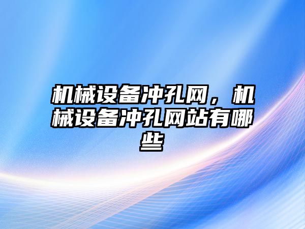 機械設備沖孔網，機械設備沖孔網站有哪些