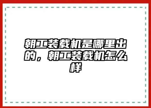 朝工裝載機是哪里出的，朝工裝載機怎么樣