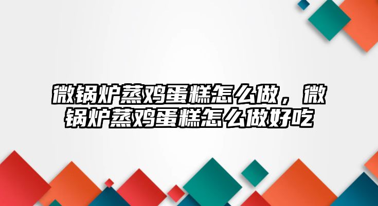 微鍋爐蒸雞蛋糕怎么做，微鍋爐蒸雞蛋糕怎么做好吃