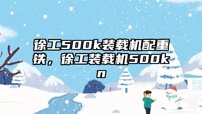 徐工500k裝載機配重鐵，徐工裝載機500kn