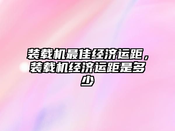 裝載機最佳經濟運距，裝載機經濟運距是多少