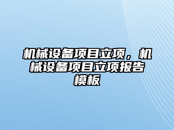 機械設備項目立項，機械設備項目立項報告模板