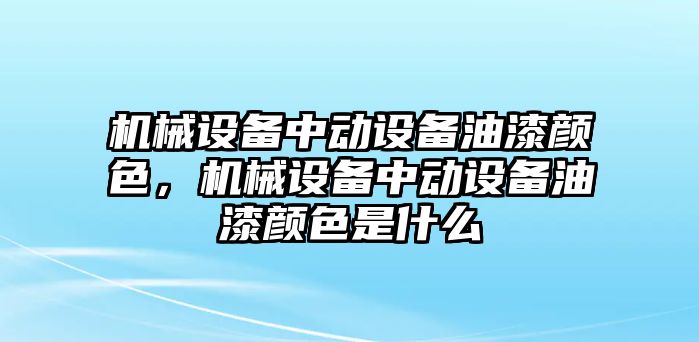 機械設(shè)備中動設(shè)備油漆顏色，機械設(shè)備中動設(shè)備油漆顏色是什么