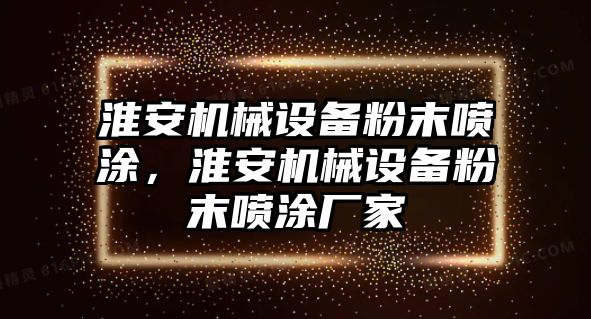 淮安機械設備粉末噴涂，淮安機械設備粉末噴涂廠家