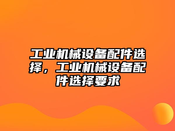 工業機械設備配件選擇，工業機械設備配件選擇要求