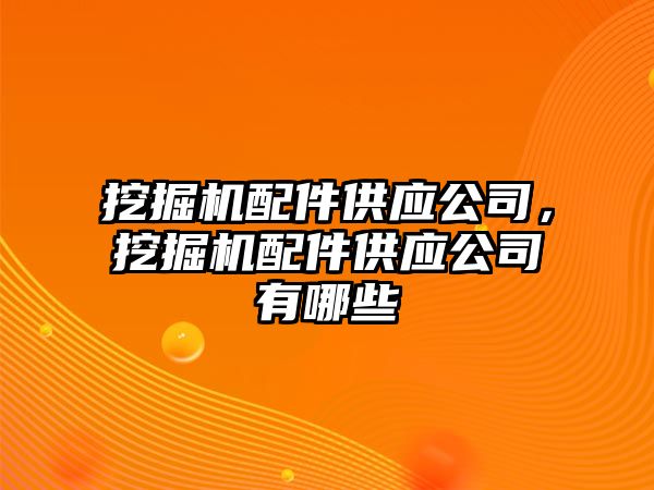 挖掘機配件供應(yīng)公司，挖掘機配件供應(yīng)公司有哪些