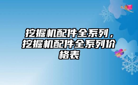 挖掘機配件全系列，挖掘機配件全系列價格表